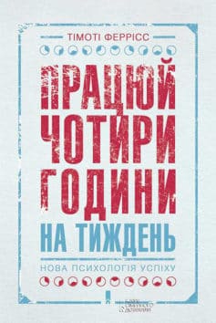 «Працюй чотири години на тиждень. Нова психологія успіху» Тімоті Феррісс