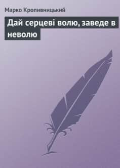 «Дай серцеві волю, заведе в неволю» Марко Лукич Кропивницький