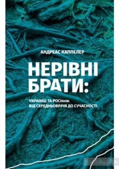 «Нерівні брати. Українці та росіяни від середньовіччя до сучасності» Андреас Каппелер