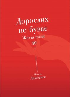 «Дорослих не буває. Історія дорослішання на середині життя» Памела Дракерман