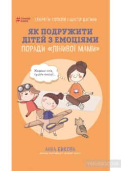 «Як подружити дітей з емоціями. Поради «Лінивої мами»» Анна Бикова