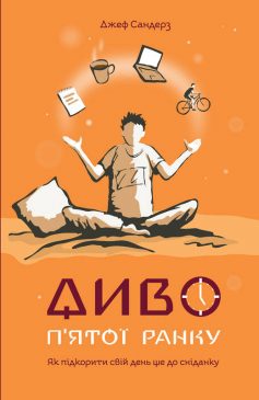 «Диво п’ятої ранку. Як підкорити свій день ще до сніданку» Джеф Сандерз