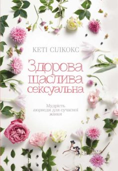 «Здорова, щаслива, сексуальна. Мудрість аюверди для сучасної жінки» Кеті Сілкокс