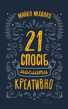 «21 спосіб мислити креативно» Майкл Міхалко