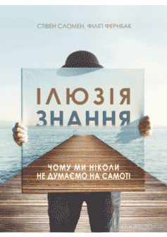 «Ілюзія знання. Чому ми ніколи не думаємо на самоті» Стівен Сломен, Філіп Фернбак