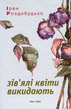 «Зів’ялі квіти викидають» Ірен Роздобудько «Зів’ялі квіти викидають» Ірен Роздобудько