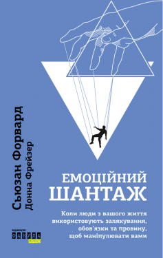 «Емоційний шантаж. Коли люди з вашого життя використовують залякування, обов’язки та провину, щоб маніпулювати вами» Сьюзан Форвард, Донна Фрейзер