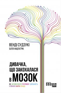 «Дивачка, що закохалася в мозок. Як активізувати розумову діяльність і почати жити краще» Венді Судзукі, Біллі Фіцпатрік «Дивачка, що закохалася в мозок. Як активізувати розумову діяльність і почати жити краще» Венді Судзукі, Біллі Фіцпатрік
