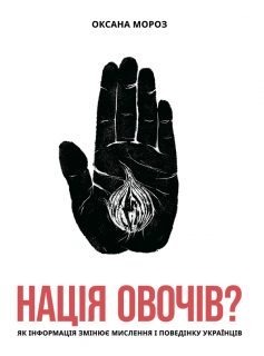 «Нація овочів? Як інформація змінює мислення і поведінку українців» Оксана Мороз