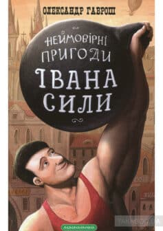 «Іван Сила. Неймовірні пригоди» Олександр Гаврош