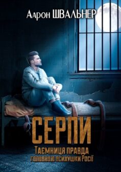 «Серпи. Таємниця правда головною психушки Росії» Аарон Швальнер