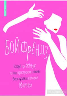 «Бойфрендз. Історії про жінок та їхнє пристрасне, ніжне, безглузде й солодке кохання» Ірина Тетера, Олександра Орлова