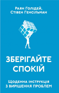 «Зберігайте спокій. Щоденна інструкція з вирішення проблем» Раян Голідей, Стівен Генсільман