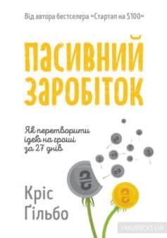 «Пасивний заробіток. Як перетворити ідею на гроші за 27 днів» Кріс Гільбо