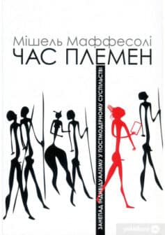 «Час племен. Занепад індивідуалізму у постмодерному суспільстві» Мішель Маффесолі