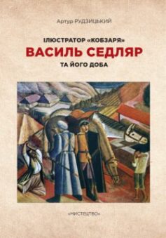 «Ілюстратор «Кобзаря». Василь Седляр та його доба» Артур Рудзицький