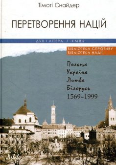 «Перетворення націй. Польща, Україна, Литва, Білорусь. 1569-1999 рр.» Тімоті Снайдер «Перетворення націй. Польща, Україна, Литва, Білорусь. 1569-1999 рр.» Тімоті Снайдер