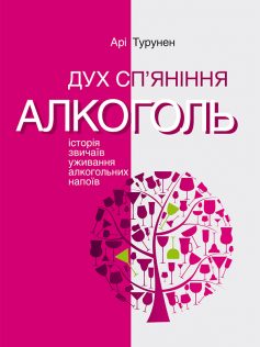 «Дух сп’яніння. Історія звичаїв уживання алкогольних напоїв» Арі Турунен