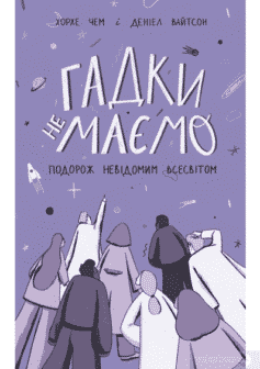 «Гадки не маємо. Подорож невідомим Всесвітом» Деніел Вайтсон, Хорхе Чем