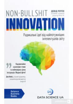 «Non-Bullshit Innovation. Радикальні ідеї від найпотужніших інтелектуалів світу» Девід Роуен