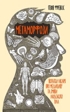 «Метаморфози. Нотатки лікаря про медицину та зміни людського тіла» Гевін Френсіс