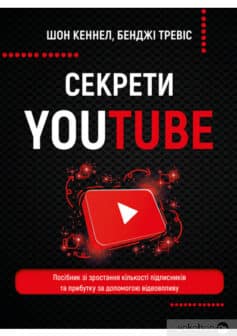 «Секрети YouTube. Посібник зі зростання кількості підписників та прибутку за допомогою відеовпливу» Шон Кеннелл, Бенджи Тревіс