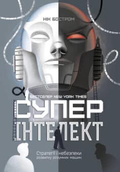 «Суперінтелект. Стратегії і небезпеки розвитку розумних машин» Нік Бостром