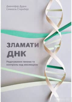 «Зламати ДНК. Редагування генома та контроль над еволюцією» Дженніфер Дудна, Семюель Стернберг