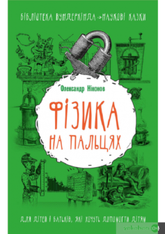 «Фізика на пальцях. Для дітей і батьків, які хочуть пояснити дітям» Олександр Ніконов