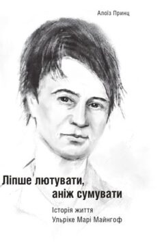 «Ліпше лютувати, аніж сумувати. Історія життя Ульріке Марі Майнгоф» Алоїз Принц