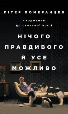 «Нічого правдивого й усе можливо. Сходження до сучасної Росії» Пітер Померанцев