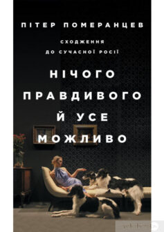 «Нічого правдивого й усе можливо. Сходження до сучасної Росії» Пітер Померанцев