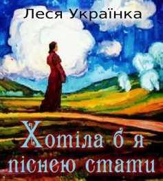 «Хотіла б я піснею стати» Леся Українка