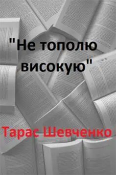 «Не тополю високую» Тарас Шевченко