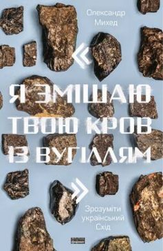 ««Я змішаю твою кров із вугіллям». Зрозуміти український Схід» Олександр Михед