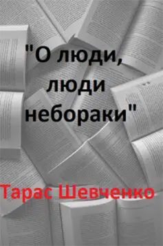 «О люди, люди небораки» Тарас Шевченко