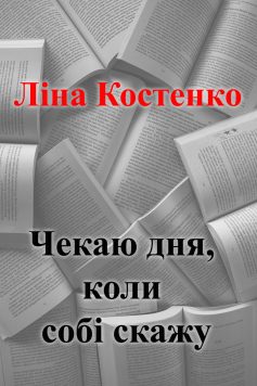 «Чекаю дня, коли собі скажу» Ліна Костенко