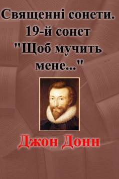 «Священні сонети. 19-й сонет “Щоб мучить мене…”» Джон Донн «Священні сонети. 19-й сонет “Щоб мучить мене…”» Джон Донн