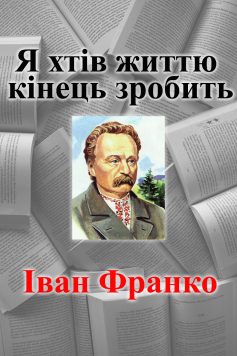 «Я хтів життю кінець зробить» Іван Франко «Я хтів життю кінець зробить» Іван Франко