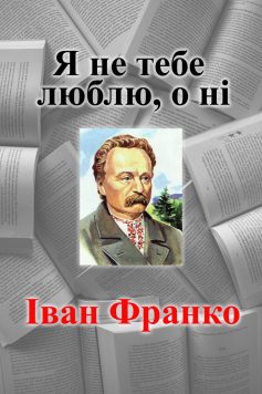 «Я не тебе люблю, о ні» Іван Франко