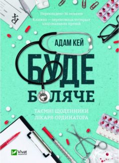 «Буде боляче. Таємні щоденники лікаря-ординатора» Адам Кей