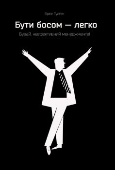 «Бути босом — легко. Покрокова інструкція, як керувати ефективно» Брюс Тулґен