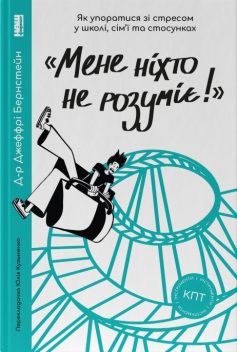 ««Мене ніхто не розуміє!» Як впоратися зі стресом у школі, сім’ї і стосунках» Джефрі Бернштайн