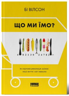 «Що ми їмо. Як харчова революція змінює наші життя і світ навколо» Бі Вілсон