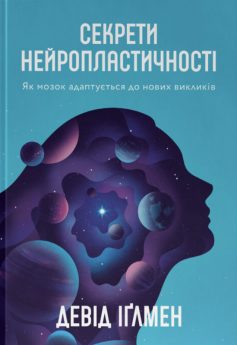 «Секрети нейропластичності. Як мозок адаптується до нових викликів» Девід Іґлмен