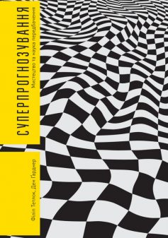 «Суперпрогнозування. Мистецтво та наука передбачення» Філіп Тетлок, Ден Ґарднер «Суперпрогнозування. Мистецтво та наука передбачення» Філіп Тетлок, Ден Ґарднер