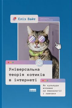 «Універсальна теорія котиків в інтернеті. Як культура впливає на технології і навпаки» Еліз Вайт