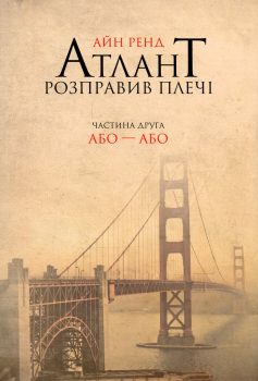 «Атлант розправив плечі. Частина друга. Або—Або» Айн Ренд