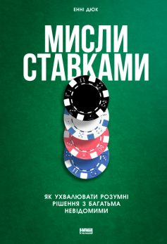 «Мисли ставками. Як ухвалювати розумні рішення з багатьма невідомими» Енні Дюк «Мисли ставками. Як ухвалювати розумні рішення з багатьма невідомими» Енні Дюк
