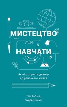 «Мистецтво навчати. Як підготувати дитину до реального життя» Тед Дінтерсміт, Тоні Вагнер